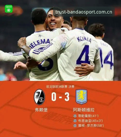 欧联杯决赛3-0 vs 弗赖堡：维拉30年冠军荒终结与半岛体育用户观赛体验对比